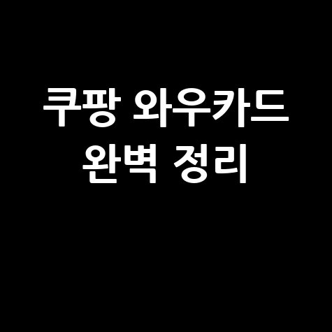 쿠팡 와우카드 연회비 혜택 후기 가격 해지 완벽 정리