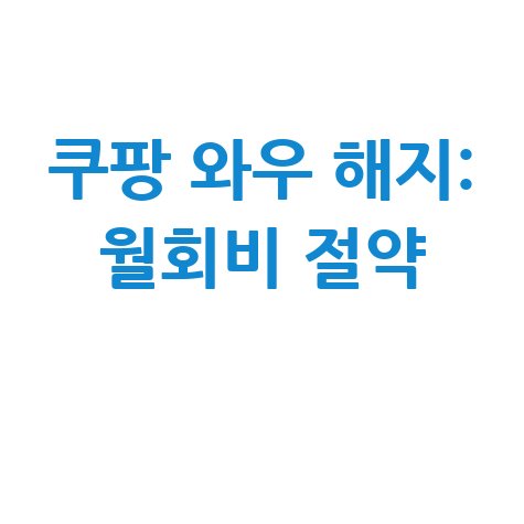 쿠팡 와우 멤버십 해지 월회비 절약 방법