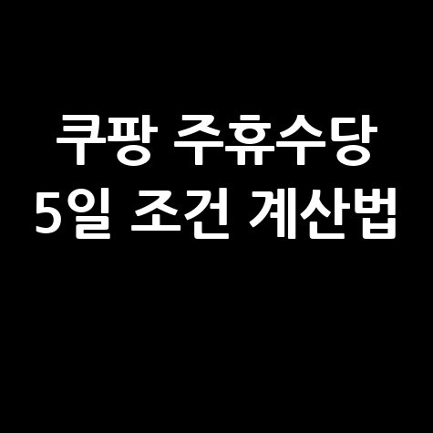 쿠팡 주휴수당 5일 조건 완벽 정리 알바 계약직 주휴수당 계산법