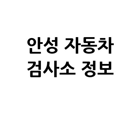 안성시 자동차 검사소: 전화번호, 위치, 주소, 예약 한눈에!