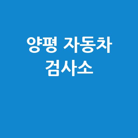 양평 자동차 검사소: 완벽 가이드 (전화번호, 위치, 주소, 예약 꿀팁)