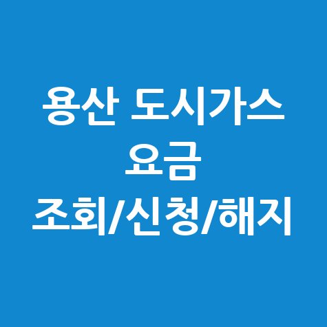 용산 도시가스 요금 조회, 신청, 해지 한 번에! 고객센터 전화번호와 홈페이지 총정리