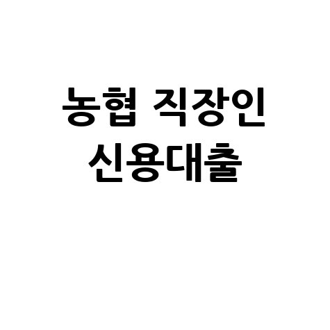 농협 직장인 신용대출 방법 총정리