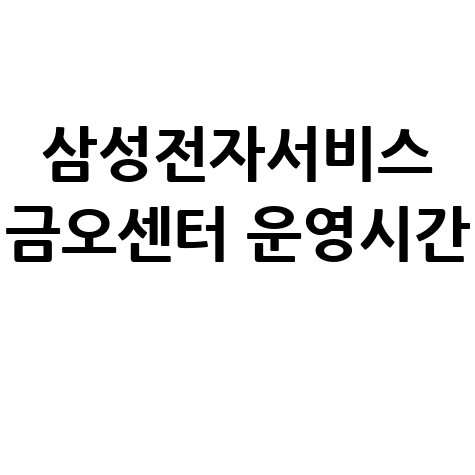 삼성전자서비스 금오센터 전화번호 및 운영시간 안내