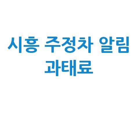 시흥시주정차단속알림서비스등록&middot;과태료납부방법