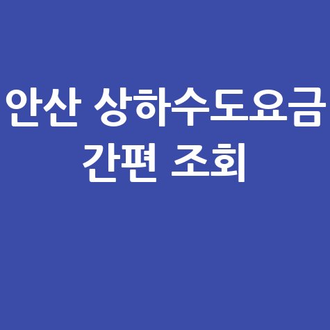 안산 상하수도요금조회, 간편하게 확인하는 방법 따라하기