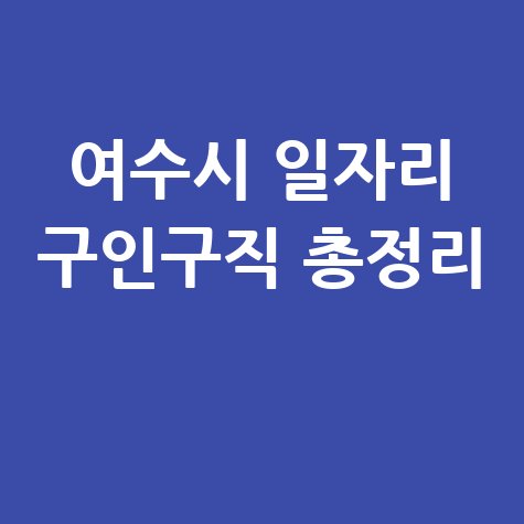여수시 일자리 구인구직 사이트: 공공근로 알바 고용센터 총정리