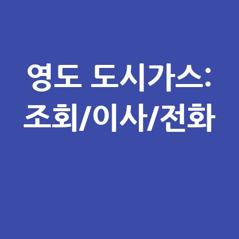 부산 영도구 도시가스 고객센터 전화번호, 요금조회 및 전입전출 방법