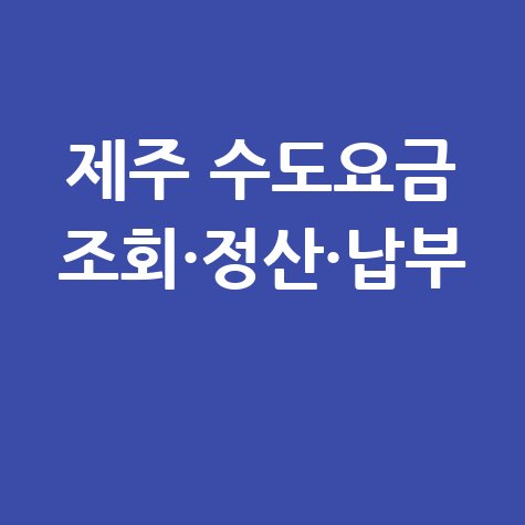 제주도 수도요금 조회, 이사정산, 자동이체 신청방법