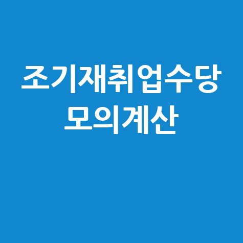 조기재취업수당 모의계산 신청방법 총정리