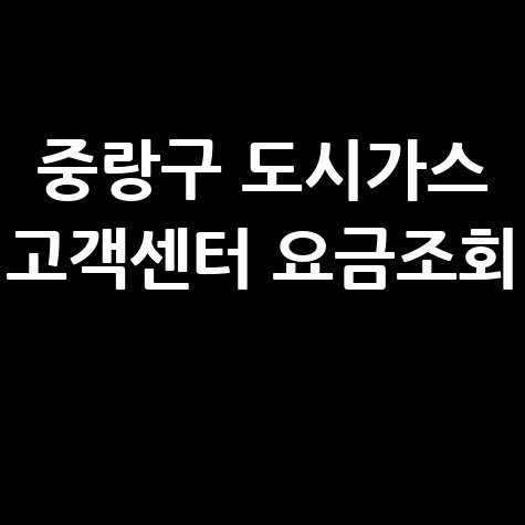 서울 중랑구 도시가스 고객센터 전화번호 및 요금조회 방법