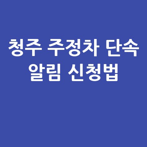 청주시 주정차단속 알림 서비스 신청 방법 및 블로그용 제목 추천