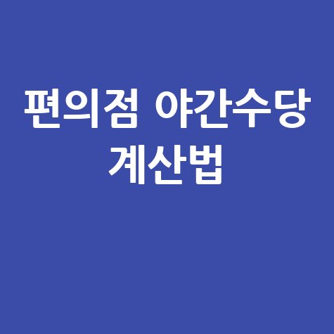 편의점 야간수당 계산방법 총정리