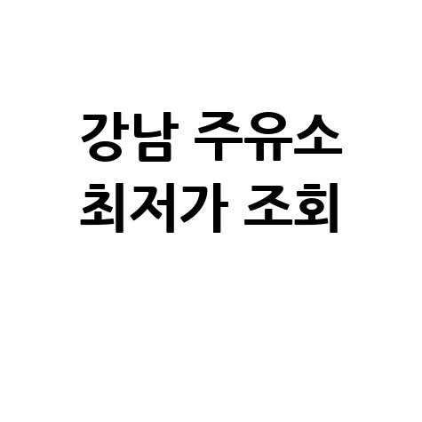서울 강남구 주유소 싼 곳, 기름값 최저가 실시간 조회 방법