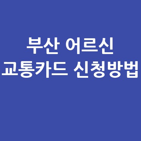 부산 어르신 교통카드 발급방법 및 신청 절차 안내