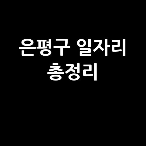 은평구청 공공근로 신청 및 노인 중장년 일자리 구인구직 방법